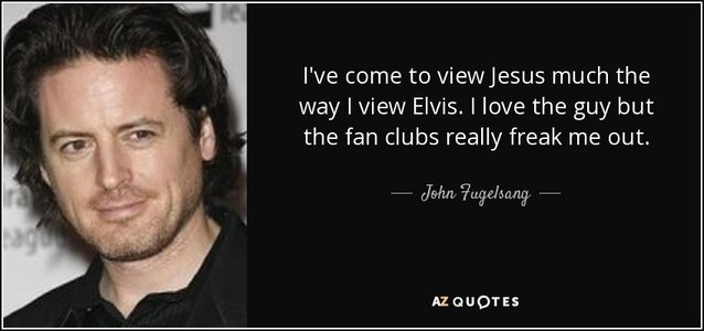 quote-i-ve-come-to-view-jesus-much-the-way-i-view-elvis-i-love-the-guy-but-the-fan-clubs-reall...jpg